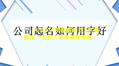 八 🌴 字命格杀 🐈 破狼格「生辰八字杀破狼命格」